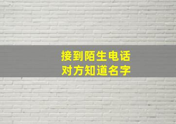 接到陌生电话 对方知道名字